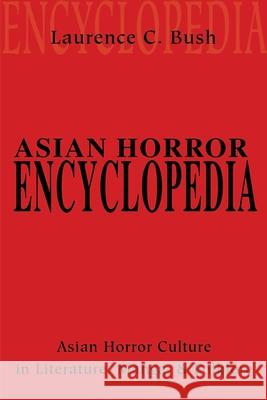 Asian Horror Encyclopedia: Asian Horror Culture in Literature, Manga, and Folklore Bush, Laurence 9780595201815 Writers Club Press