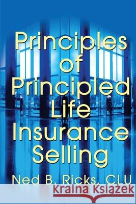 Principles of Principled Life Insurance Selling Ned B. Ricks 9780595209057 Writers Club Press