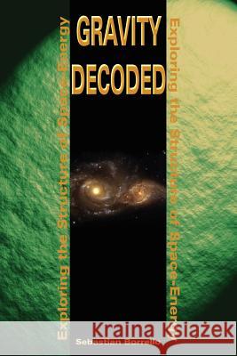 Gravity Decoded: Exploring the Structure of Space-Energy Borrello, Sebastian R. 9780595209699 Writer's Showcase Press