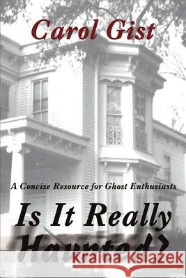 Is It Really Haunted?: A Concise Resource for Ghost Enthusiasts Gist, Carol 9780595214556 Writers Club Press