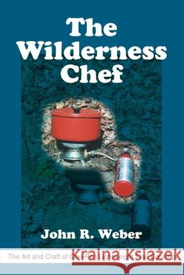 The Wilderness Chef: The Art and Craft of One-Pan Lightweight Trail Cooking Weber, John R. 9780595215058 Writer's Showcase Press