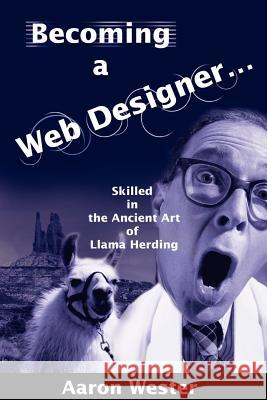Becoming a Web Designer...: Skilled in the Ancient Art of Llama Herding Wester, Aaron 9780595215911 Writers Club Press