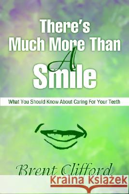 There's Much More Than A Smile: What You Should Know About Caring For Your Teeth Clifford, Brent T. 9780595216994 Writers Club Press