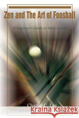 Zen and The Art of Foosball: A Beginner's Guide to Table Soccer Lee, Charles C. 9780595217052 Writers Club Press