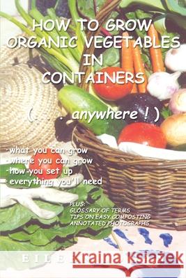 How to Grow Organic Vegetables in Containers ( Anywhere!) Eileen M. Logan 9780595217724 Writers Club Press