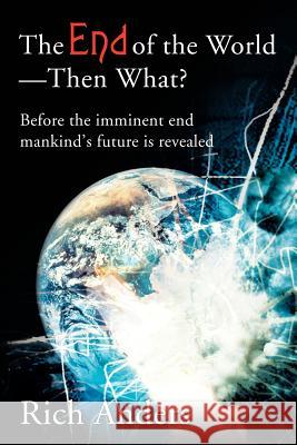 The End of the World - Then What?: Before the imminent end mankind's future is revealed Anders, Rich 9780595220199 Writers Club Press