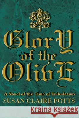 Glory of the Olive: A Novel of the Time of Tribulation Potts, Susan Claire 9780595223220 Writers Club Press