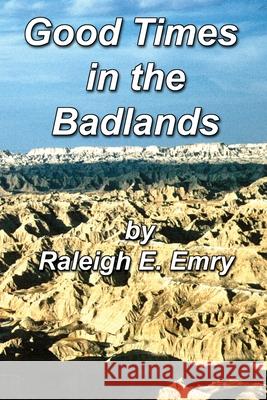 Good Times in the Badlands Raleigh E. Emry 9780595226733 Writer's Showcase Press
