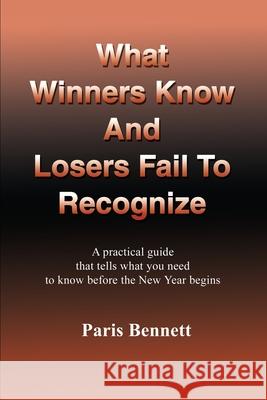 What Winners Know and Losers Fail to Recognize: A Practical Guide That Tells What You Need to Know Before the New Year Begins Bennett, Paris 9780595228942 Writer's Showcase Press