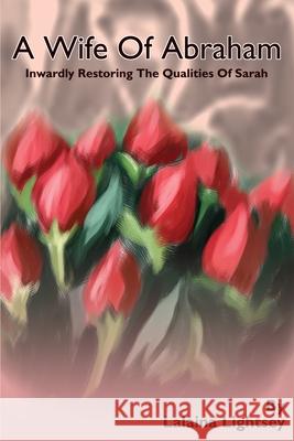 A Wife Of Abraham: Inwardly Restoring The Qualities Of Sarah Lightsey, Lalaina M. 9780595237807 Writers Club Press