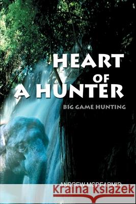 Heart of a Hunter: Big Game Hunting McDearmid, Andrew M. 9780595242344 Writers Club Press