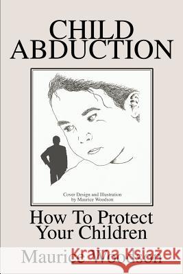 Child Abduction: How To Protect Your Children Woodson, Maurice 9780595253609 Writers Club Press