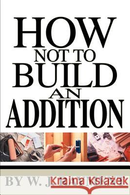 How Not To Build an Addition W. J. Rayment 9780595259878 Writers Club Press