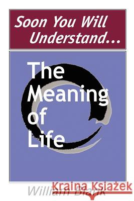 Soon You Will Understand... the Meaning of Life William Blank 9780595260447 Writers Club Press