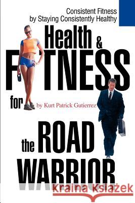 Health & Fitness for the Road Warrior Kurt Patrick Gutierrez 9780595260799 Writers Advantage