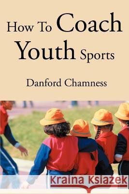 How to Coach Youth Sports Danford Chamness 9780595261017 Writers Club Press