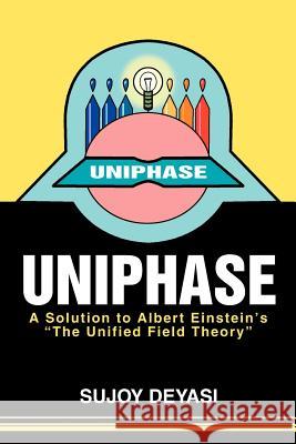 Uniphase: A Solution to Albert Einstein's the Unified Field Theory Deyasi, Sujoy 9780595269013 Writers Club Press