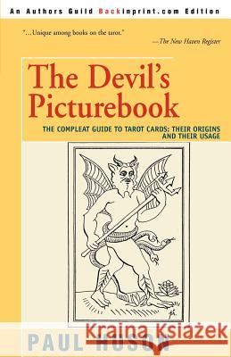 The Devil's Picturebook: The Compleat Guide to Tarot Cards: Their Origins and Their Usage Huson, Paul 9780595273331 Authors Choice Press