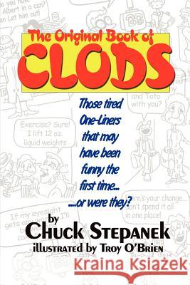 The Original Book of Clods: Those Tired One-Liners That May Have Been Funny the First Time... ...or Were They? Stepanek, Chuck 9780595273829 Writers Club Press