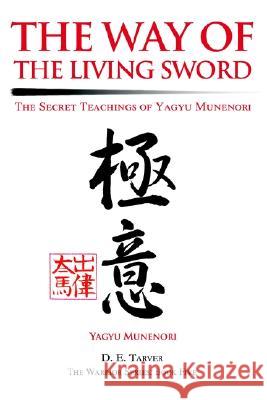 The Way of the Living Sword: The Secret Teachings of Yagyu Munenori Yagyu Munenori, D E Tarver 9780595279982 iUniverse