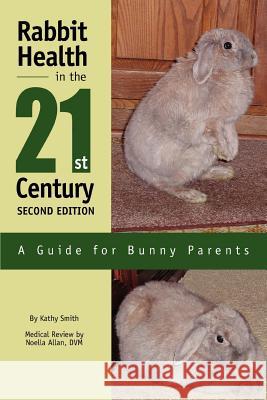 Rabbit Health in the 21st Century Second Edition: A Guide for Bunny Parents Smith, Kathy 9780595281374 iUniverse