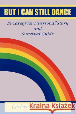 But I Can Still Dance : A Caregiver's Personal Story and Survival Guide Carleen Breskin Clarke 9780595281626 iUniverse