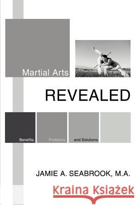 Martial Arts Revealed: Benefits, Problems, and Solutions Seabrook, Jamie A. 9780595282470 iUniverse