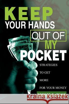 Keep Your Hands Out of My Pocket: Strategies to Get More for Your Money Tevis, Robert E. 9780595283002 iUniverse