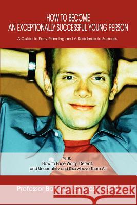 How to Become an Exceptionally Successful Young Person: A Guide to Early Planning and A Roadmap to Success PLUS How to Face Worry, Defeat, and Uncerta Ghorashi, Bahman 9780595287093 iUniverse
