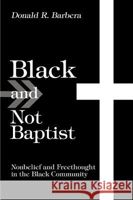 Black and Not Baptist: Nonbelief and Freethought in the Black Community Barbera, Donald R. 9780595287895 iUniverse