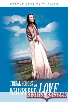 Tribal Echoes and Whispered Love Pattye Echo Thomas 9780595288151 iUniverse
