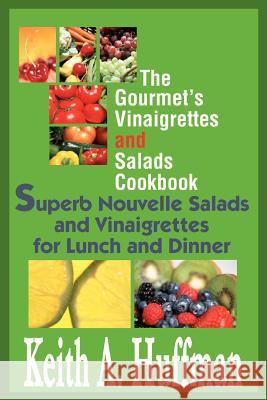 The Gourmet's Vinaigrettes and Salads Cookbook: Superb Nouvelle Salads and Vinaigrettes for Lunch and Dinner Huffman, Keith A. 9780595288243 Writer's Showcase Press