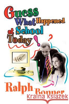 Guess What Happened at School Today! Ralph Bonner 9780595293568 iUniverse