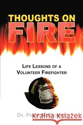 Thoughts on Fire: Life Lessons of a Volunteer Firefighter McCluskey, Frank Bryce 9780595297238 iUniverse