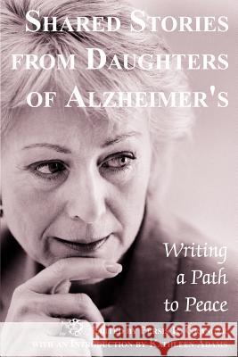 Shared Stories from Daughters of Alzheimer's: Writing a Path to Peace Granger, Persis 9780595297269 iUniverse