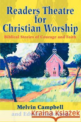 Readers Theatre for Christian Worship: Biblical Stories of Courage and Faith Campbell, Melvin 9780595305575 iUniverse