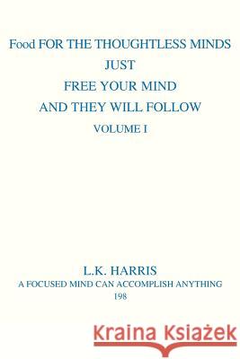 Food for the Thoughtless Minds: Just Free Your Mind and They Will Follow Harris, L. K. 9780595306268 iUniverse