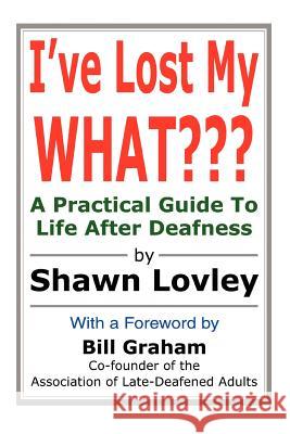 I've Lost My WHAT: A Practical Guide To Life After Deafness Lovley, Shawn 9780595306619 iUniverse