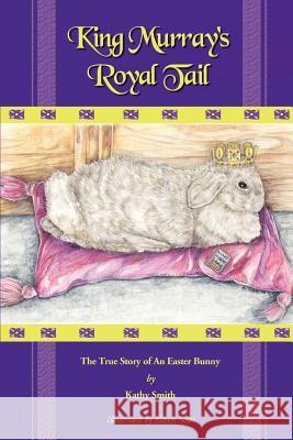 King Murray's Royal Tail: The True Story of an Easter Bunny Smith, Kathryn R. 9780595310906 iUniverse