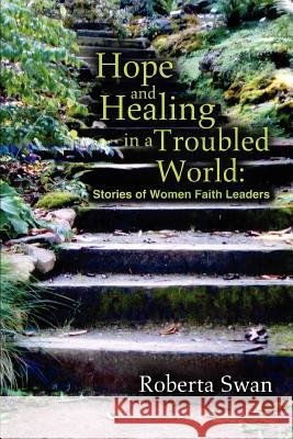 Hope and Healing in a Troubled World: Stories of Women Faith Leaders Swan, Roberta 9780595311095 iUniverse