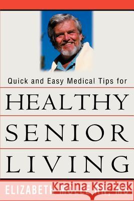 Quick and Easy Medical Tips for Healthy Senior Living Elizabeth A. Molle 9780595311682 iUniverse