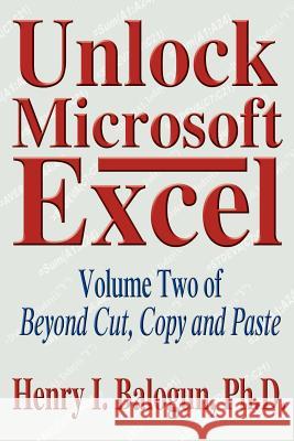 Unlock Microsoft Excel: Volume Two of Beyond Cut, Copy and Paste Balogun, Henry I. 9780595316694 iUniverse