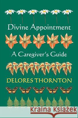 Divine Appointment: A Caregiver's Guide Thornton, Delores 9780595318971 iUniverse