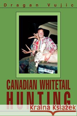 Canadian Whitetail Hunting Dragan Vujic 9780595321599 iUniverse