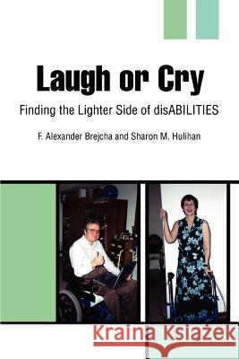 Laugh or Cry: Finding the Lighter Side of disABILITIES Brejcha, F. Alexander 9780595322572 iUniverse