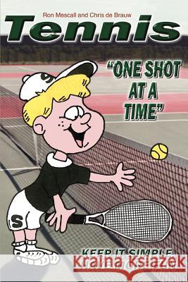 TENNIS--One Shot at a Time: Keep it Simple, Have More Fun Ron Mescall, Chris de Brauw 9780595323333 iUniverse