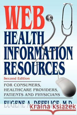 Web Health Information Resources: For Consumers, Healthcare Providers, Patients and Physicians DeFelice, Eugene a. 9780595326280 iUniverse