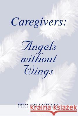Caregivers: Angels without Wings Crandall, Peg 9780595326600 iUniverse