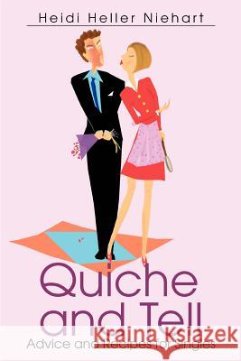 Quiche and Tell: Advice and Recipes for Singles Niehart, Heidi Heller 9780595330157 iUniverse