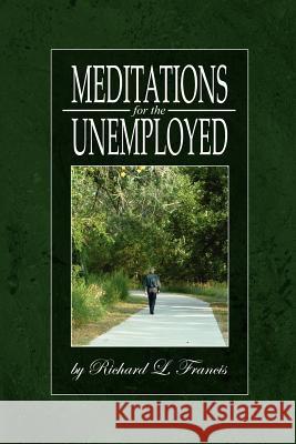 Meditations for the Unemployed Richard L. Francis 9780595330690 iUniverse